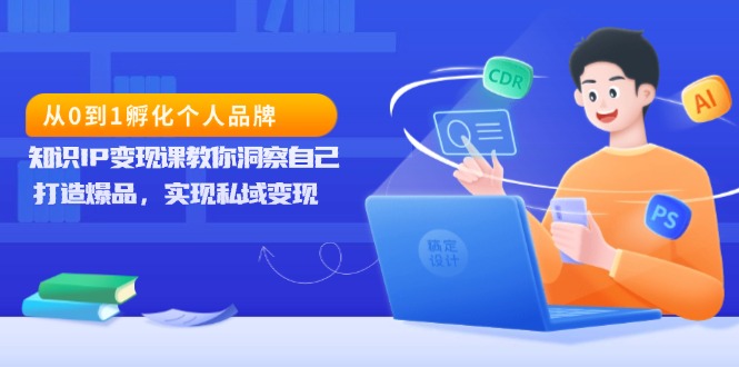 从0到1孵化个人品牌，知识IP变现课教你洞察自己，打造爆品，实现私域变现-卡益网