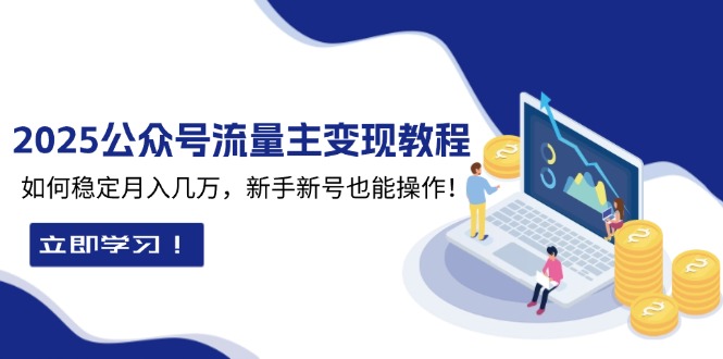2025众公号流量主变现教程：如何稳定月入几万，新手新号也能操作-卡益网