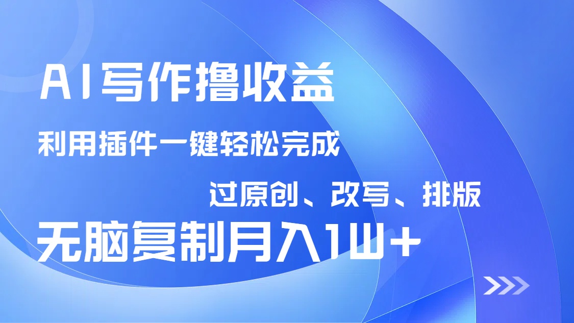 AI写作撸收益，利用插件改写排版100%过原创，小白无脑复制粘贴月入10000+-卡益网
