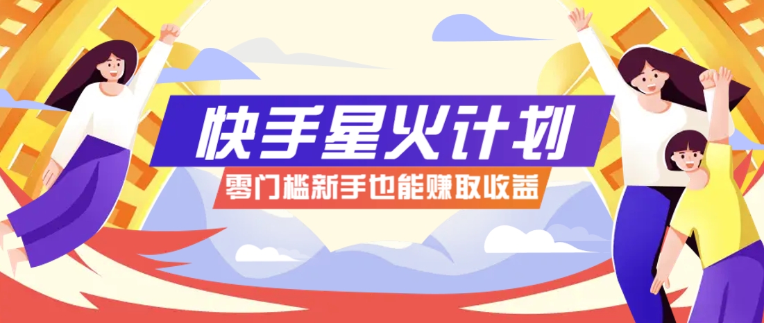 快手星火计划，零门槛、零粉丝也能参与，而且收益可观，一条视频爆赚7000+！-卡益网