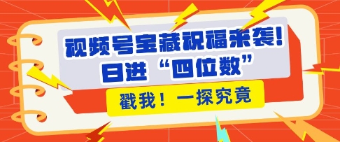视频号宝藏祝福来袭，粉丝无忧扩张，带货效能翻倍，日进“四位数” 近在咫尺-卡益网激活码商城