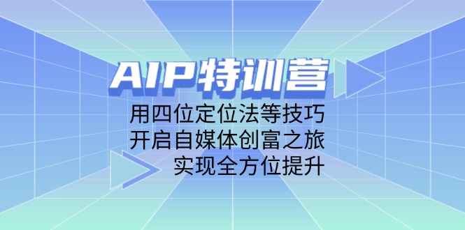 AIP特训营，用四位定位法等技巧，开启自媒体创富之旅，实现全方位提升-卡益网