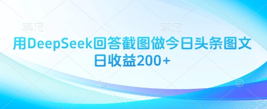 用DeepSeek回答截图做今日头条图文日收益200+-卡益网