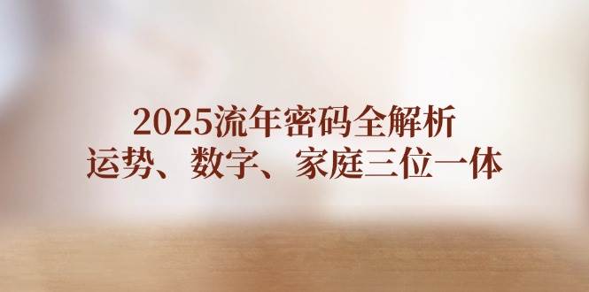2025流年密码全解析，运势、数字、家庭三位一体-卡益网