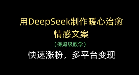 用DeepSeek制作暖心治愈情感文案，快速涨粉，多平台变现-卡益网