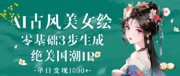 AI古风美女绘：零基础3步生成绝美国潮IP，单日变现1k+-卡益网