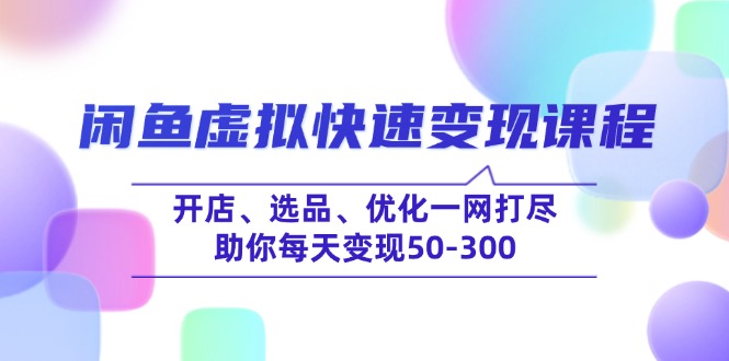 闲鱼虚拟快速变现课程，开店、选品、优化一网打尽，助你每天变现50-300-卡益网