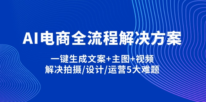 AI电商全流程解决方案,一键生成文案+主图+视频,解决拍摄/设计/运营5大难题-卡益网