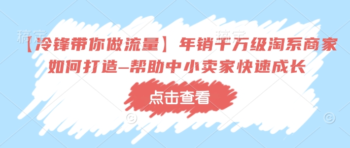 【冷锋带你做流量】年销千万级淘系商家如何打造–帮助中小卖家快速成长-卡益网