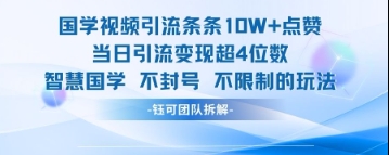 国学视频引流条条10W+点赞当日引流变现超4位数-卡益网