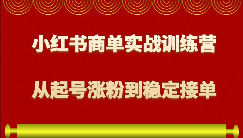 小红书商单实战训练营，从0到1教你如何变现，从起号涨粉到稳定接单，适合新手-卡益网