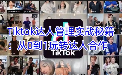 Tiktok达人管理实战秘籍：从0到1玩转达人合作-卡益网