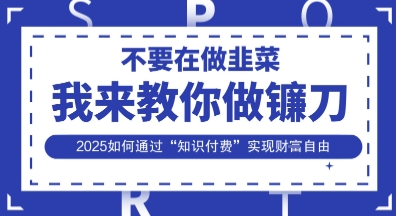 韭菜生涯终结者，我来教你做镰刀，2025如何通过“知识付费”实现财F自由【揭秘】-卡益网