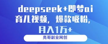 deepseek+即梦ai育儿视频，爆款吸粉，月入1w-卡益网