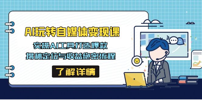 AI玩转自媒体变现课，实操AI工具打造爆款，揭秘定位与收益绝密流程-卡益网