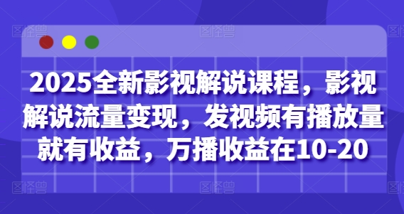 2025全新影视解说课程，影视解说流量变现，发视频有播放量就有收益，万播收益在10-20-卡益网