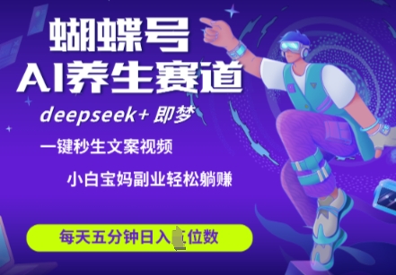 蝴蝶号大健康养生赛道，deepseek+即梦AI快速产出爆款视频，起号快，带货超级猛，日入四位数-卡益网