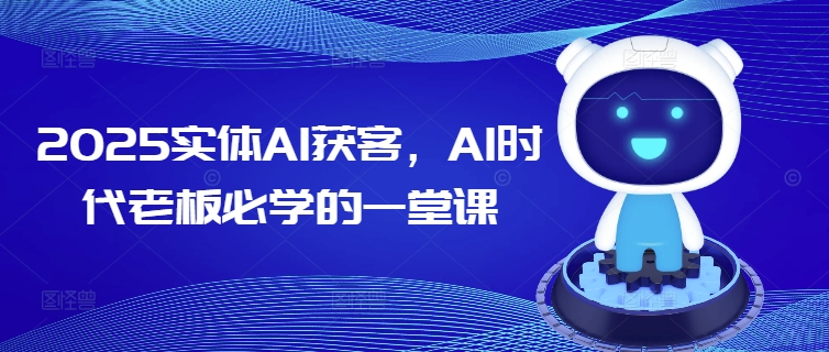 2025实体AI获客，AI时代老板必学的一堂课-卡益网
