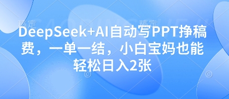 DeepSeek+AI自动写PPT挣稿费，一单一结，小白宝妈也能轻松日入2张-卡益网