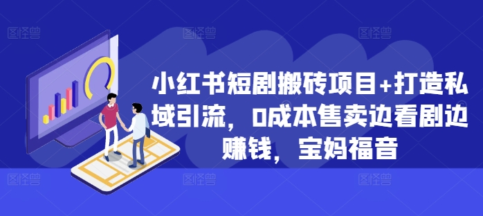 小红书短剧搬砖项目+打造私域引流，0成本售卖边看剧边赚钱，宝妈福音【揭秘】-卡益网