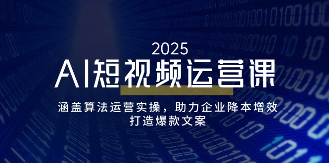 AI短视频运营课，涵盖算法运营实操，助力企业降本增效，打造爆款文案-卡益网