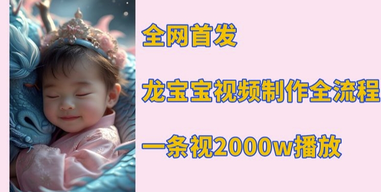 全网首发，龙宝宝视频制作教程，一条视频2000w播放-卡益网