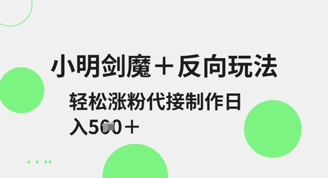 小明剑魔+反向玩法，轻松涨粉，可代接制作日入5张-卡益网