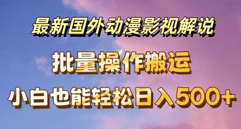 最新国外动漫影视解说，批量下载自动翻译，小白也能轻松日入500+【揭秘】-卡益网