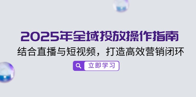 2025年全域投放操作指南，结合直播与短视频，打造高效营销闭环-卡益网