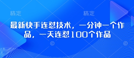 最新快手连怼技术，一分钟一个作品，一天连怼100个作品-卡益网