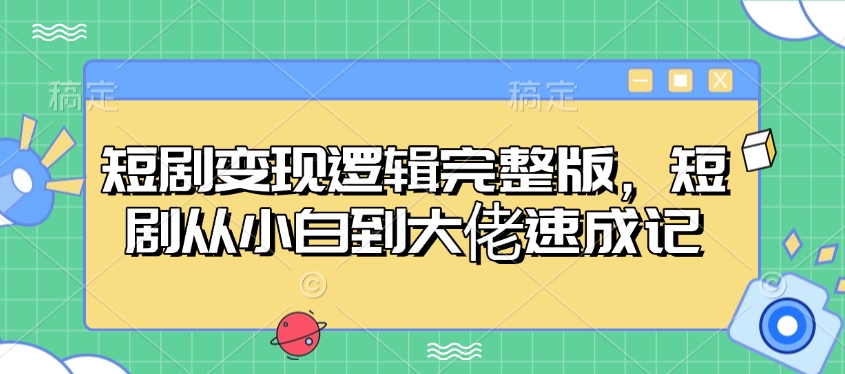 短剧变现逻辑完整版，短剧从小白到大佬速成记-卡益网