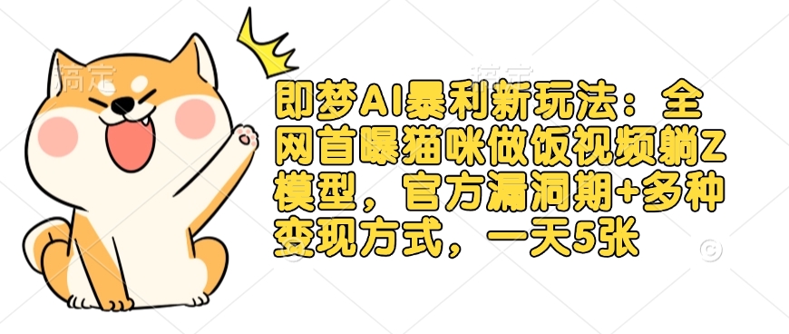 即梦AI暴利新玩法：全网首曝猫咪做饭视频躺Z模型，官方漏洞期+多种变现方式，一天5张-卡益网