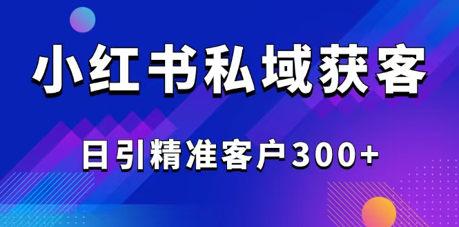 2025最新小红书平台引流获客截流自热玩法讲解，日引精准客户300+-卡益网