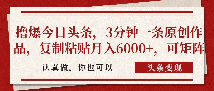撸爆今日头条，3分钟一条原创作品，复制粘贴月入6000+，可矩阵-卡益网
