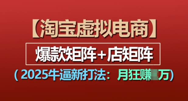 淘宝虚拟电商，2025牛逼新打法：爆款矩阵+店矩阵，月入过万-卡益网