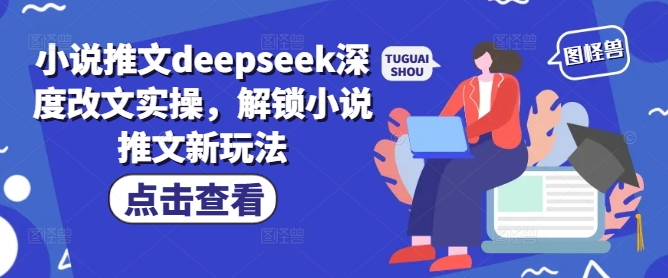 小说推文deepseek深度改文实操，解锁小说推文新玩法-卡益网
