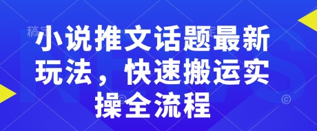 小说推文话题最新玩法，快速搬运实操全流程-卡益网激活码商城