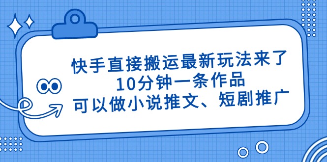 快手直接搬运最新玩法来了，10分钟一条作品，可以做小说推文、短剧推广…-卡益网