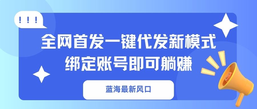 蓝海最新风口，全网首发一键代发新模式！绑定账号即可躺赚-卡益网