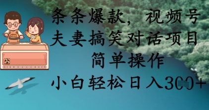 条条爆款，视频号夫妻搞笑对话项目，简单操作，小白轻松日入3张+-卡益网