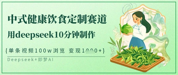 爆火中式健康饮食定制赛道，用deepseek10分钟制作，单条视频100w浏览，单日变现多张-卡益网