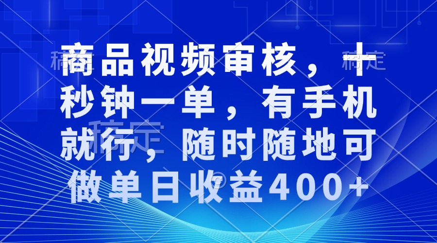 商品视频审核，十秒钟一单，有手机就行，随时随地可做单日收益400+-卡益网