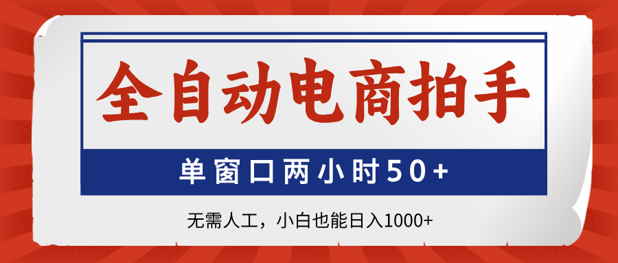 全自动电商拍手，单窗口两小时50+无需人工，小白也能日入1000+-卡益网