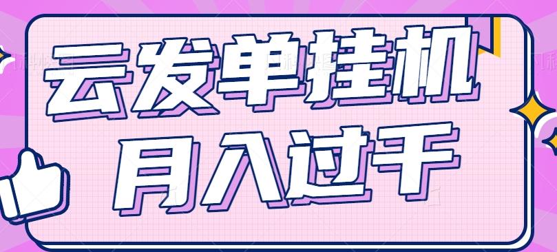 云发单挂机赚钱项目，零成本零门槛，新手躺平也能月入过千！-卡益网