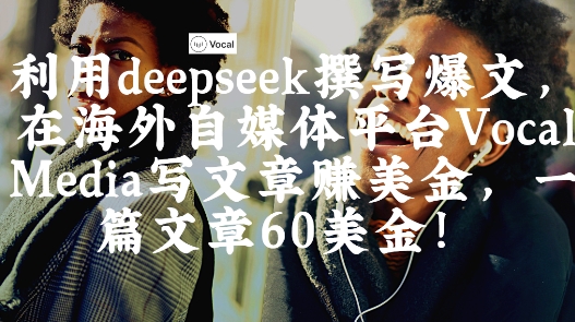 出海搞钱！利用deepseek撰写爆文，在海外自媒体平台Vocal Media写文章挣美金，一篇文章60刀-卡益网