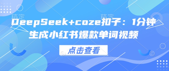 DeepSeek+coze扣子：1分钟生成小红书爆款单词视频-卡益网