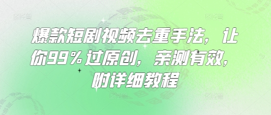 爆款短剧视频去重手法，让你99%过原创，亲测有效，附详细教程-卡益网