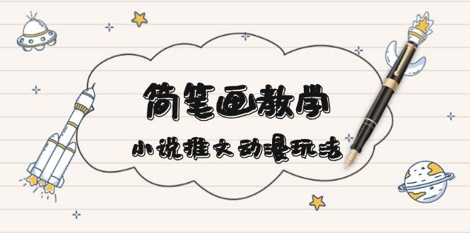 简笔画教学，小说推文动漫玩法，提供多种爆点文案写法，引爆社交媒-卡益网