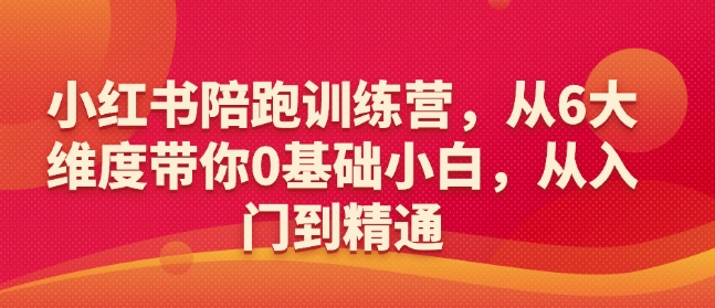 小红书陪跑训练营，从6大维度带你0基础小白，从入门到精通-卡益网