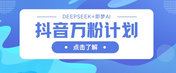 抖音万粉计划，利用DeepSeek+即梦AI生成视频，快速涨到万粉-卡益网